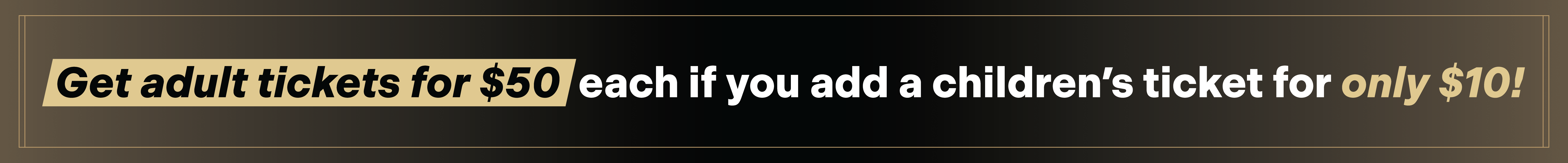 "Get adult tickets for $50 each if you add a children's ticket for only $10!