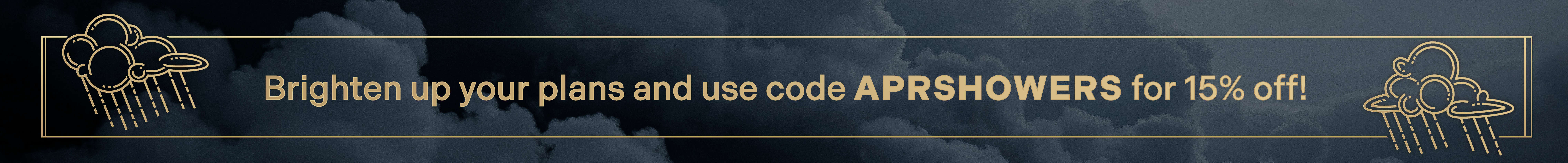 Brighten up your plans and use code APRSHOWERS for 15% off!